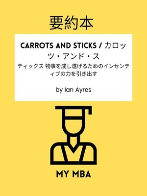 cover image of 要約本--Carrots and Sticks / カロッツ・アンド・スティックス 物事を成し遂げるためのインセンティブの力を引き出す by Ian Ayres